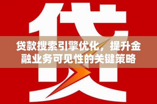 保税港区贷款搜索引擎优化，提升金融业务可见性的关键策略