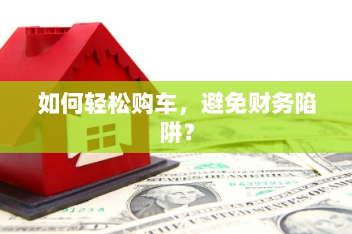 保税港区如何轻松购车，避免财务陷阱？