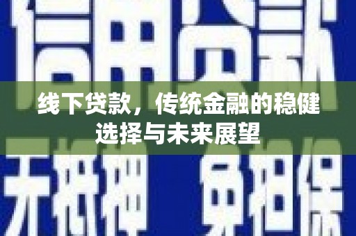 保税港区线下贷款，传统金融的稳健选择与未来展望