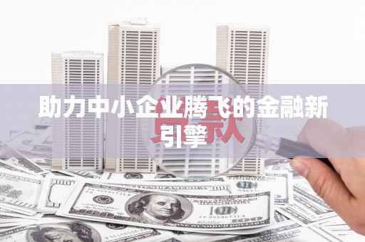 保税港区助力中小企业腾飞的金融新引擎