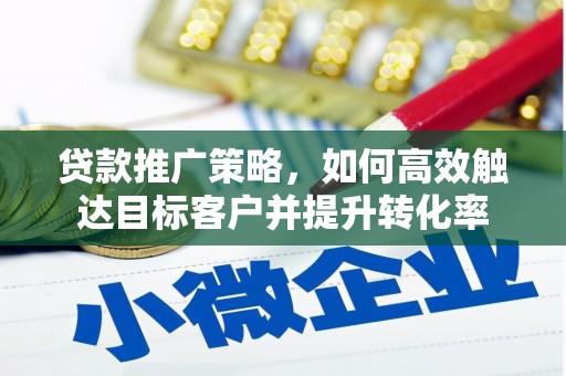 保税港区贷款推广策略，如何高效触达目标客户并提升转化率