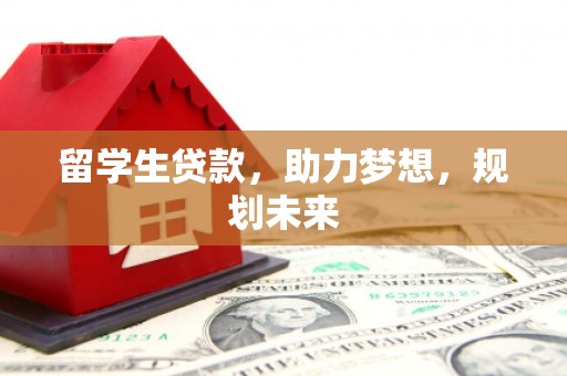 保税港区留学生贷款，助力梦想，规划未来