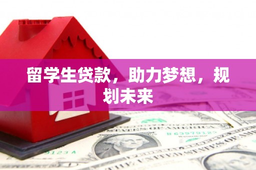 保税港区留学生贷款，助力梦想，规划未来