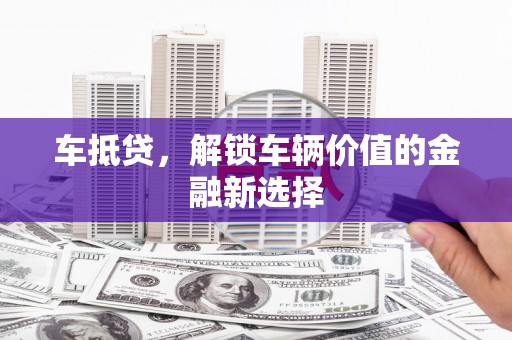 保税港区车抵贷，解锁车辆价值的金融新选择