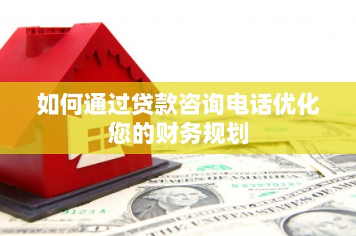 保税港区如何通过贷款咨询电话优化您的财务规划
