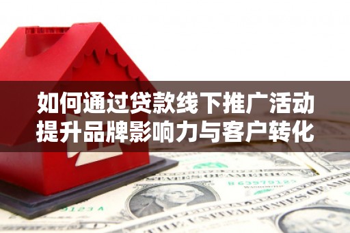 保税港区如何通过贷款线下推广活动提升品牌影响力与客户转化率