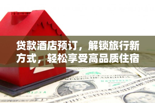 保税港区贷款酒店预订，解锁旅行新方式，轻松享受高品质住宿