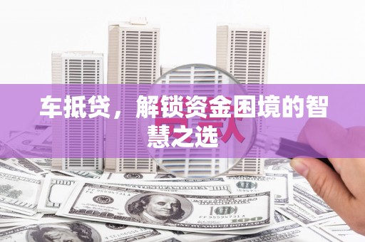 保税港区车抵贷，解锁资金困境的智慧之选