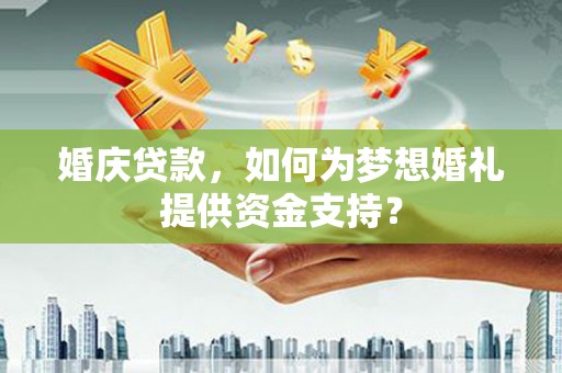 保税港区婚庆贷款，如何为梦想婚礼提供资金支持？