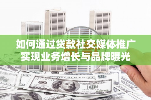 保税港区如何通过贷款社交媒体推广实现业务增长与品牌曝光