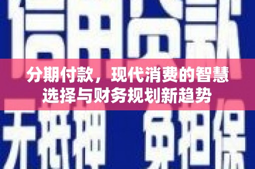 保税港区分期付款，现代消费的智慧选择与财务规划新趋势