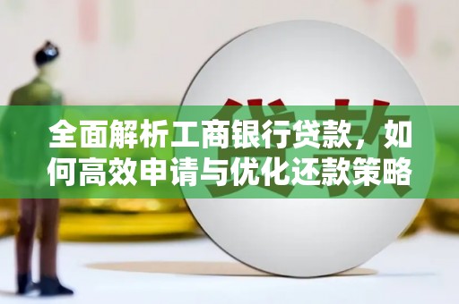 保税港区全面解析工商银行贷款，如何高效申请与优化还款策略