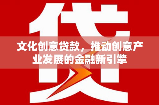 保税港区文化创意贷款，推动创意产业发展的金融新引擎
