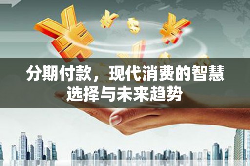 保税港区分期付款，现代消费的智慧选择与未来趋势