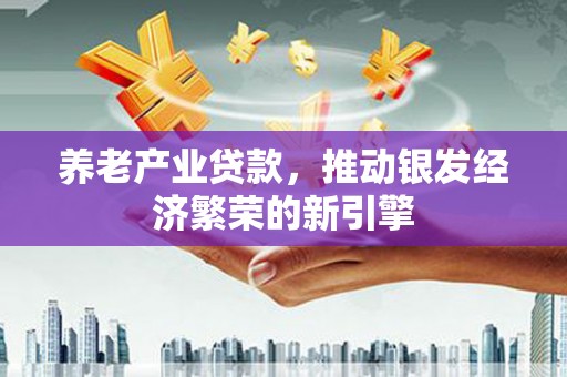 保税港区养老产业贷款，推动银发经济繁荣的新引擎