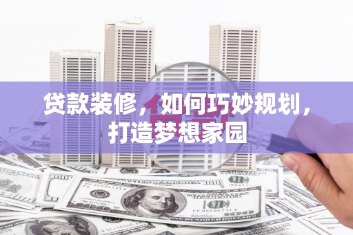 保税港区贷款装修，如何巧妙规划，打造梦想家园
