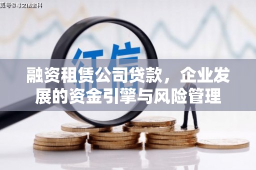 保税港区融资租赁公司贷款，企业发展的资金引擎与风险管理