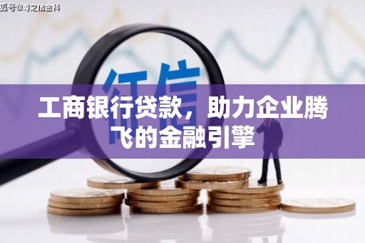 保税港区工商银行贷款，助力企业腾飞的金融引擎