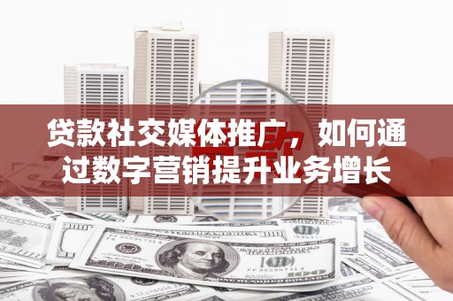 保税港区贷款社交媒体推广，如何通过数字营销提升业务增长