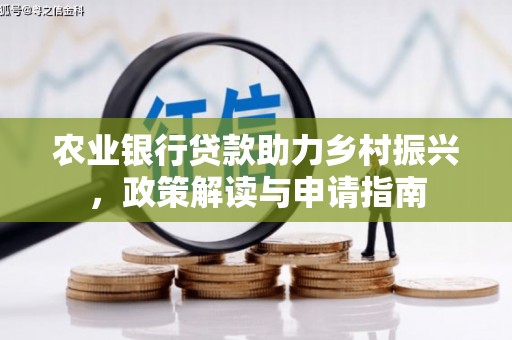 保税港区农业银行贷款助力乡村振兴，政策解读与申请指南