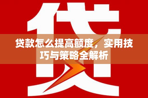 保税港区贷款怎么提高额度，实用技巧与策略全解析