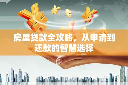 保税港区房屋贷款全攻略，从申请到还款的智慧选择