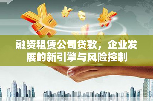 保税港区融资租赁公司贷款，企业发展的新引擎与风险控制