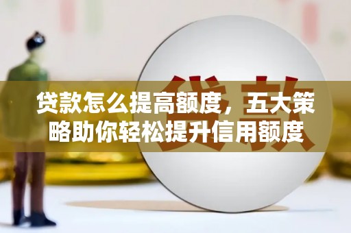 保税港区贷款怎么提高额度，五大策略助你轻松提升信用额度