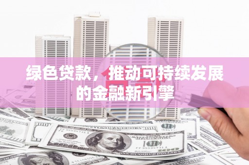 保税港区绿色贷款，推动可持续发展的金融新引擎