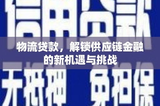 保税港区物流贷款，解锁供应链金融的新机遇与挑战