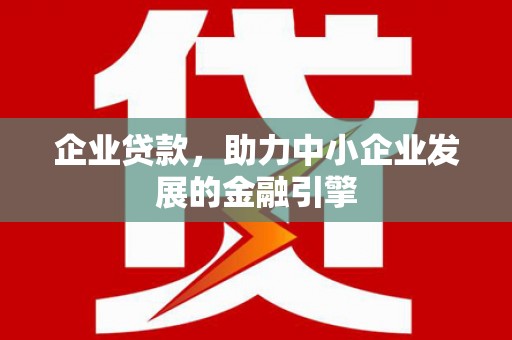 保税港区企业贷款，助力中小企业发展的金融引擎