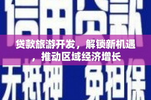 保税港区贷款旅游开发，解锁新机遇，推动区域经济增长