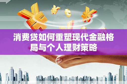 保税港区消费贷如何重塑现代金融格局与个人理财策略