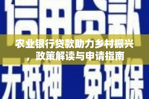 保税港区农业银行贷款助力乡村振兴，政策解读与申请指南