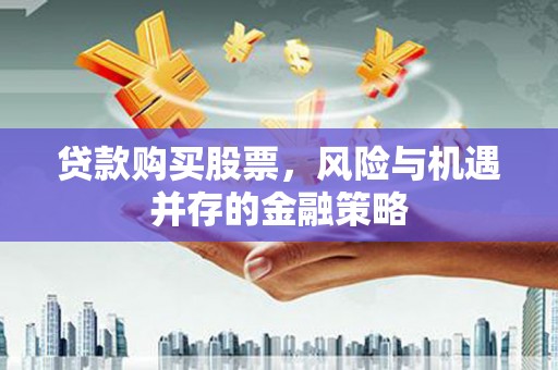 保税港区贷款购买股票，风险与机遇并存的金融策略