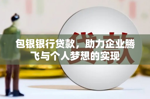 保税港区包银银行贷款，助力企业腾飞与个人梦想的实现