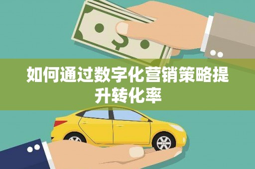 保税港区如何通过数字化营销策略提升转化率