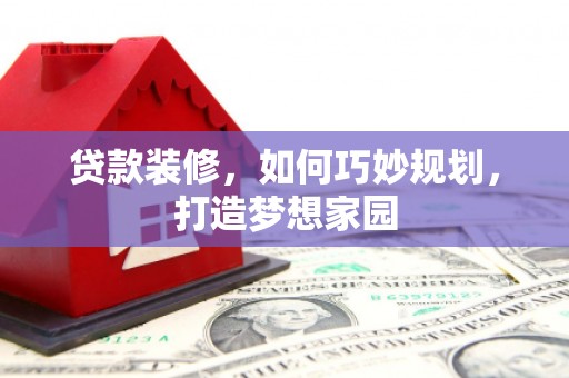 保税港区贷款装修，如何巧妙规划，打造梦想家园