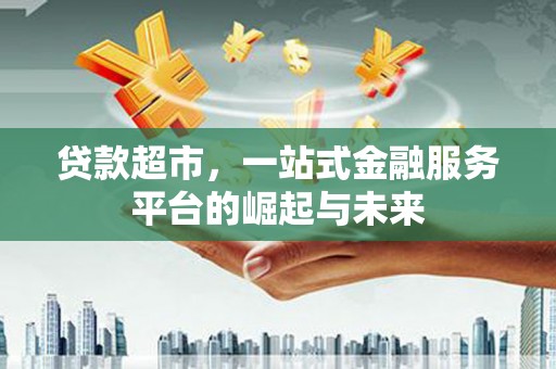 保税港区贷款超市，一站式金融服务平台的崛起与未来