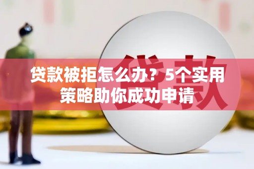 保税港区贷款被拒怎么办？5个实用策略助你成功申请