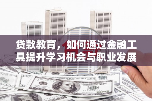 保税港区贷款教育，如何通过金融工具提升学习机会与职业发展