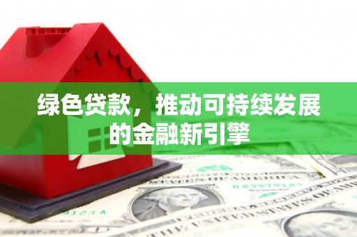 保税港区绿色贷款，推动可持续发展的金融新引擎