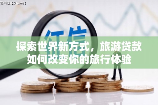 保税港区探索世界新方式，旅游贷款如何改变你的旅行体验