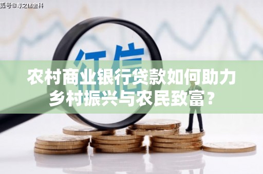 保税港区农村商业银行贷款如何助力乡村振兴与农民致富？