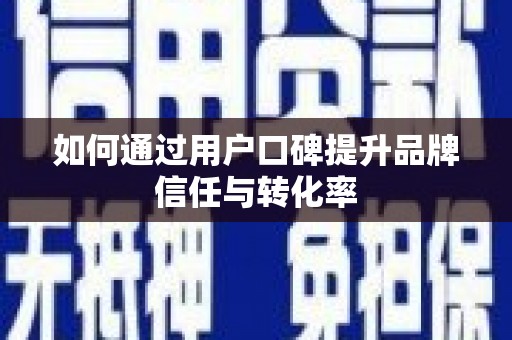 保税港区如何通过用户口碑提升品牌信任与转化率