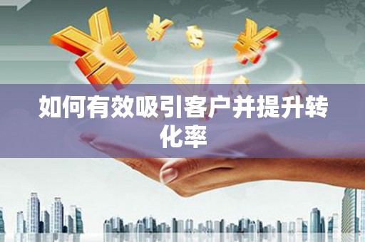 保税港区如何有效吸引客户并提升转化率