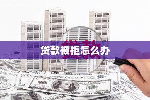 保税港区贷款被拒怎么办