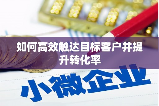 保税港区如何高效触达目标客户并提升转化率
