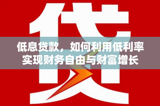 保税港区低息贷款，如何利用低利率实现财务自由与财富增长