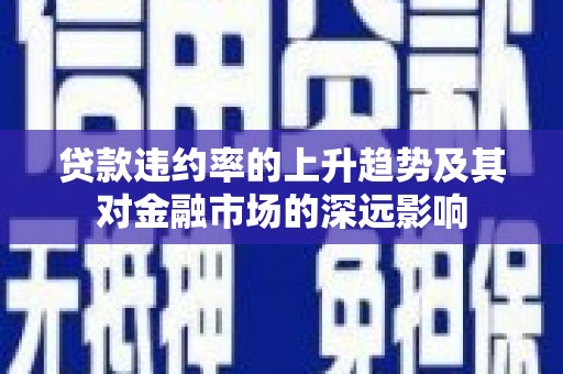 保税港区贷款违约率的上升趋势及其对金融市场的深远影响